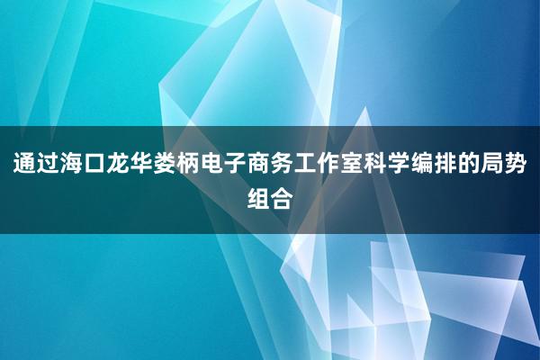 通过海口龙华娄柄电子商务工作室科学编排的局势组合