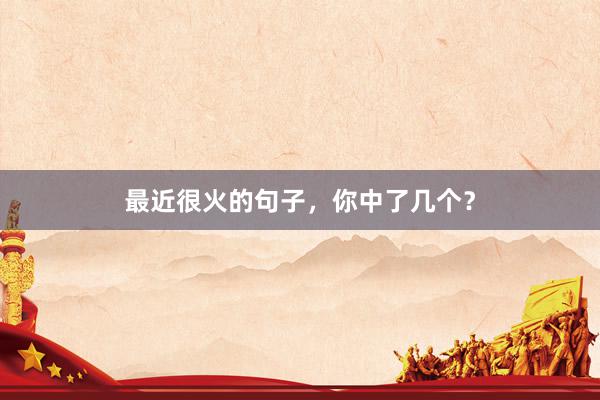 最近很火的句子，你中了几个？