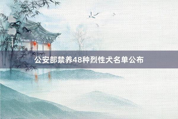 公安部禁养48种烈性犬名单公布