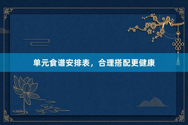 单元食谱安排表,合理搭配更健康